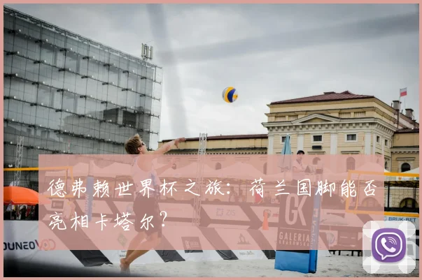 德弗赖世界杯之旅：荷兰国脚能否亮相卡塔尔？