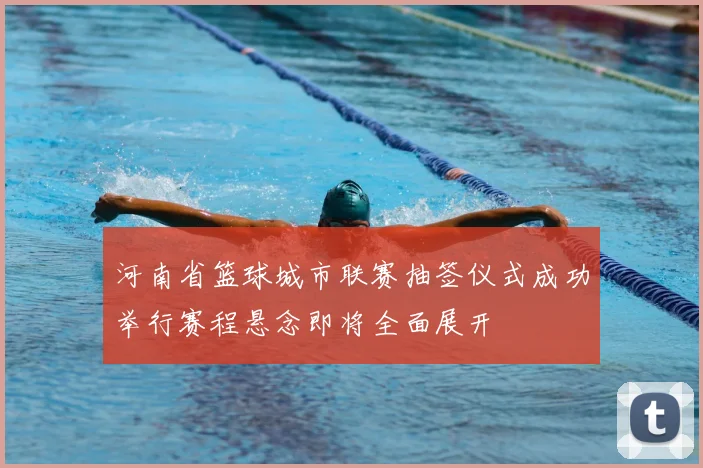 河南省篮球城市联赛抽签仪式成功举行赛程悬念即将全面展开