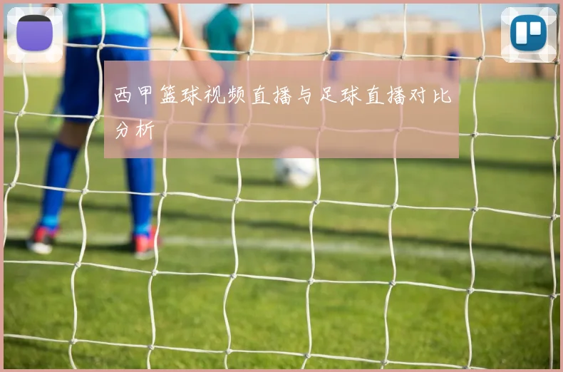西甲篮球视频直播与足球直播对比分析