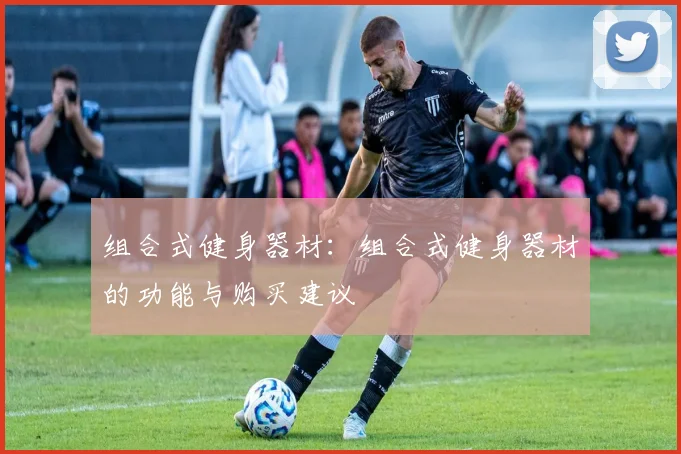 组合式健身器材：组合式健身器材的功能与购买建议